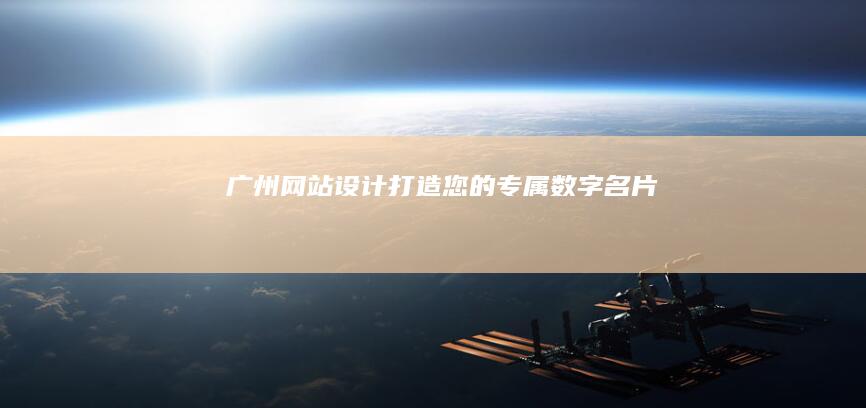 广州网站设计：打造您的专属数字名片