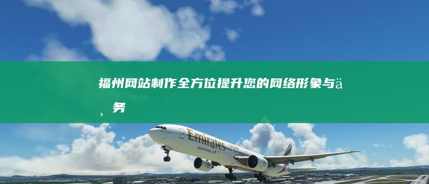 福州网站制作：全方位提升您的网络形象与业务