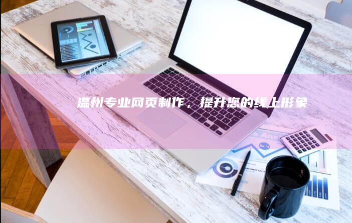 温州专业网页制作，提升您的线上形象