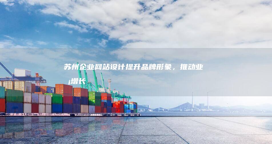 苏州企业网站设计：提升品牌形象，推动业务增长