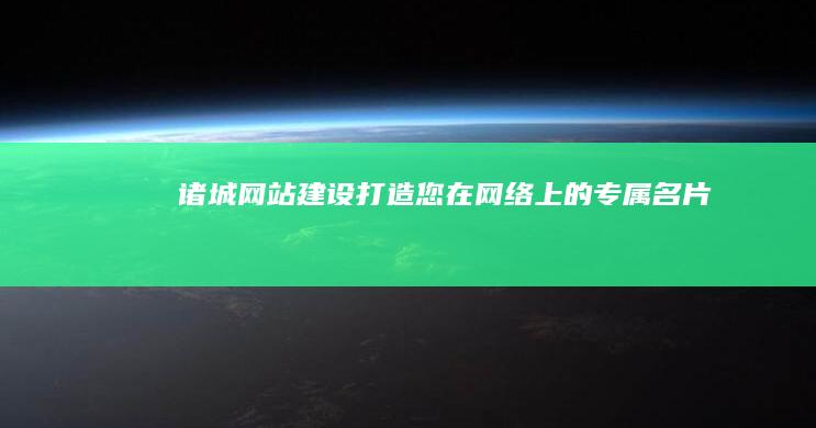 诸城网站建设：打造您在网络上的专属名片