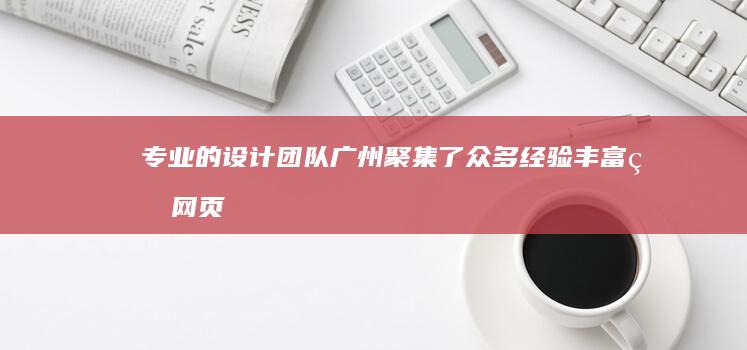 专业的设计团队： 广州聚集了众多经验丰富的网页设计师、UI设计师和SEO专家，能够为您提供专业的定制化方案。