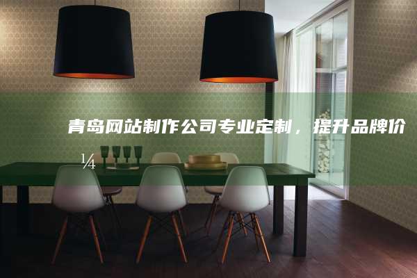 青岛网站制作公司 - 专业定制，提升品牌价值