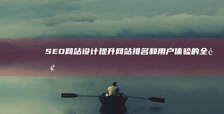 SEO网站设计：提升网站排名和用户体验的全面解决方案