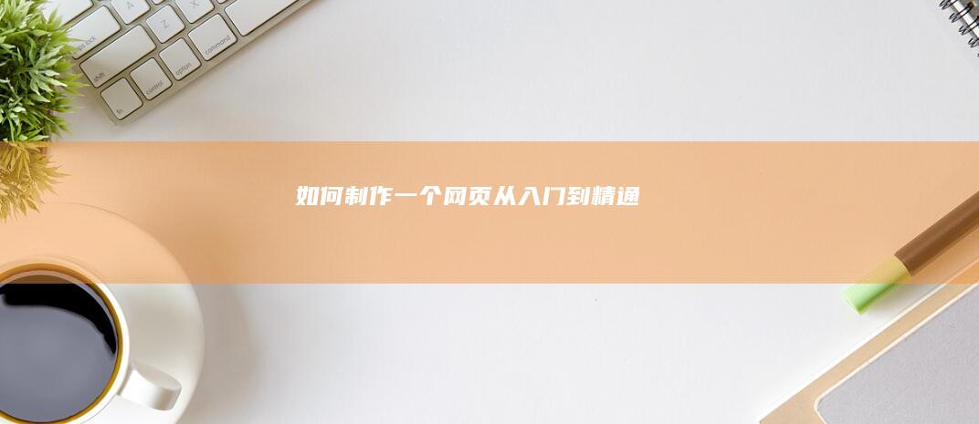 如何制作一个网页：从入门到精通