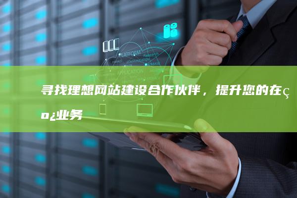 寻找理想网站建设合作伙伴，提升您的在线业务