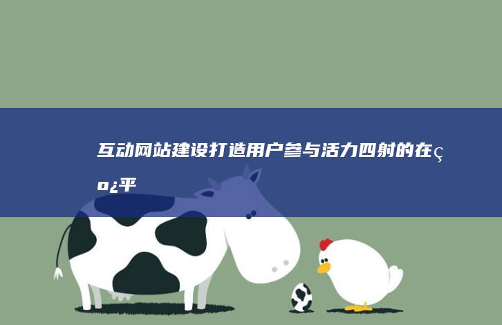 互动网站建设:打造用户参与、活力四射的在线平台