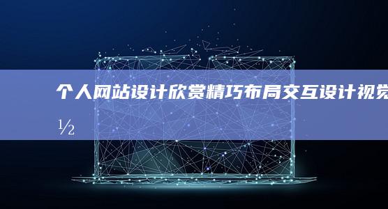 个人网站设计欣赏:精巧布局、交互设计、视觉体验的完美融合