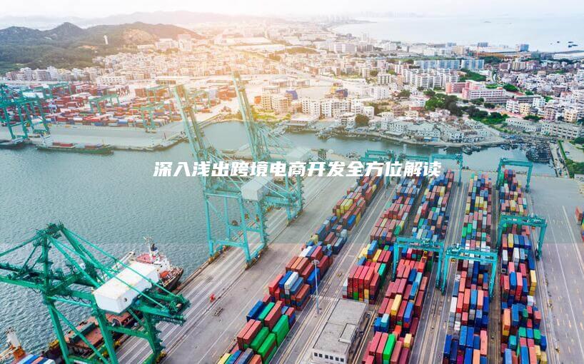 深入浅出：跨境电商开发全方位解读