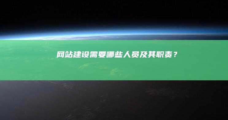 网站建设需要哪些人员及其职责？
